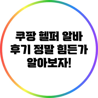 쿠팡 헬퍼 알바 후기: 정말 힘든가? 알아보자!