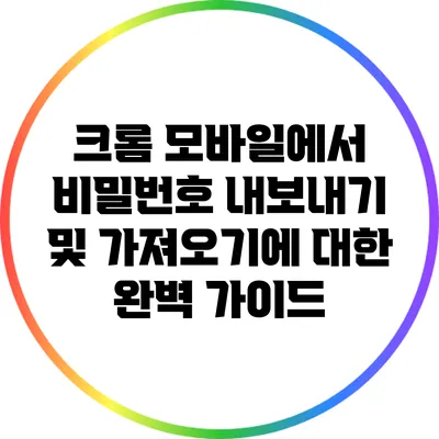 크롬 모바일에서 비밀번호 내보내기 및 가져오기에 대한 완벽 가이드