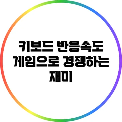 키보드 반응속도 게임으로 경쟁하는 재미