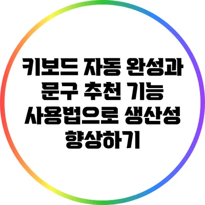 키보드 자동 완성과 문구 추천 기능 사용법으로 생산성 향상하기