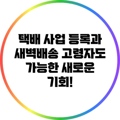 택배 사업 등록과 새벽배송: 고령자도 가능한 새로운 기회!