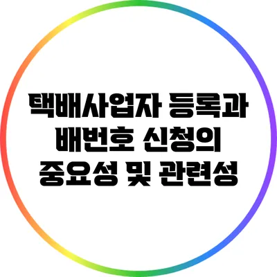 택배사업자 등록과 배번호 신청의 중요성 및 관련성