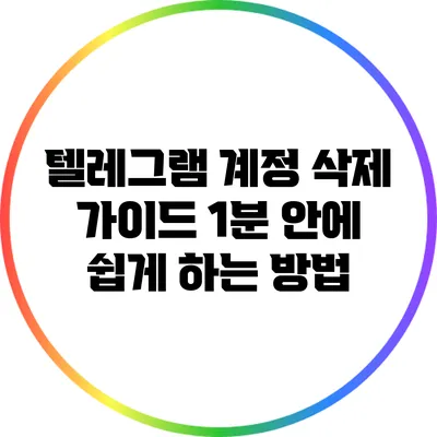 텔레그램 계정 삭제 가이드: 1분 안에 쉽게 하는 방법