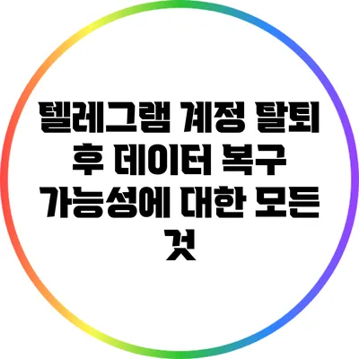 텔레그램 계정 탈퇴 후 데이터 복구 가능성에 대한 모든 것