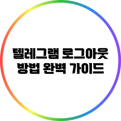 텔레그램 로그아웃 방법: 완벽 가이드