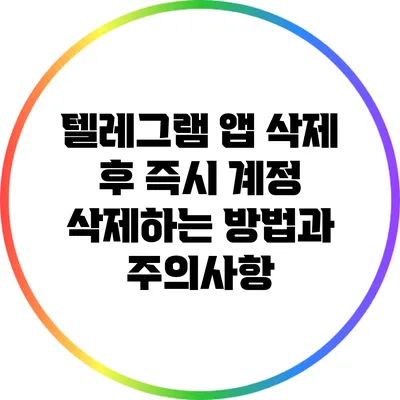 텔레그램 앱 삭제 후 즉시 계정 삭제하는 방법과 주의사항