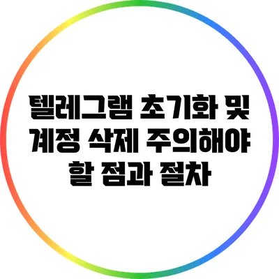 텔레그램 초기화 및 계정 삭제: 주의해야 할 점과 절차