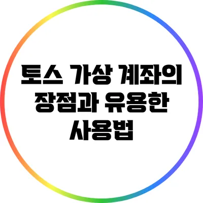 토스 가상 계좌의 장점과 유용한 사용법