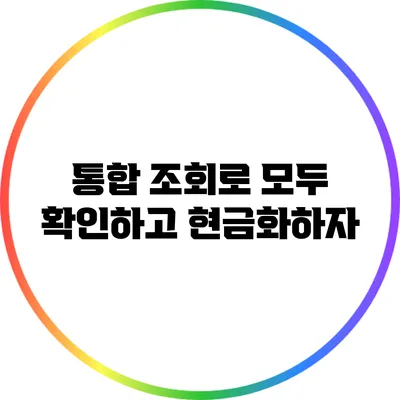 통합 조회로 모두 확인하고 현금화하자
