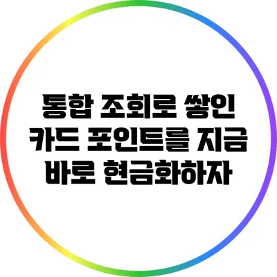 통합 조회로 쌓인 카드 포인트를 지금 바로 현금화하자