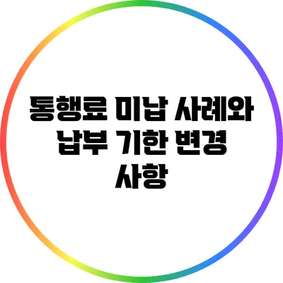 통행료 미납 사례와 납부 기한 변경 사항