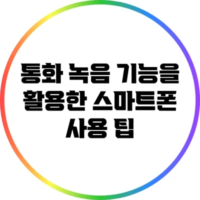 통화 녹음 기능을 활용한 스마트폰 사용 팁