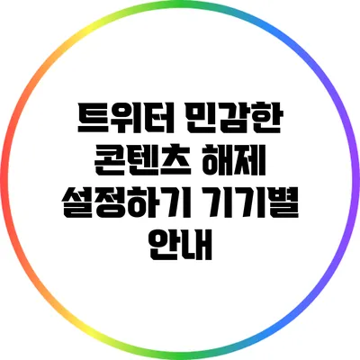 트위터 민감한 콘텐츠 해제 설정하기: 기기별 안내