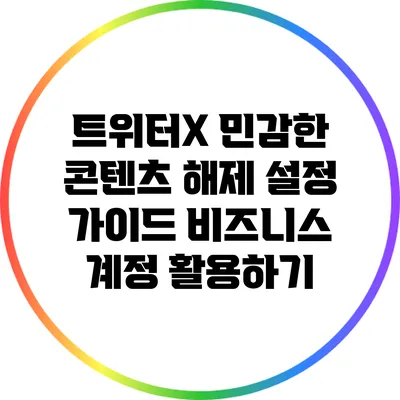 트위터X 민감한 콘텐츠 해제 설정 가이드: 비즈니스 계정 활용하기