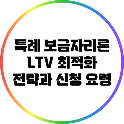 특례 보금자리론 LTV 최적화 전략과 신청 요령