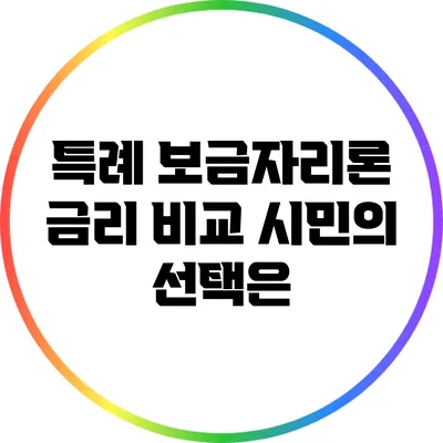 특례 보금자리론 금리 비교: 시민의 선택은?