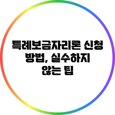 특례보금자리론 신청 방법, 실수하지 않는 팁