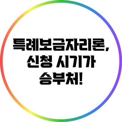 특례보금자리론, 신청 시기가 승부처!