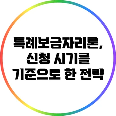 특례보금자리론, 신청 시기를 기준으로 한 전략