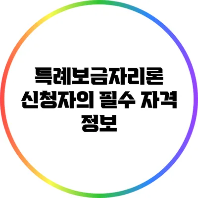 특례보금자리론 신청자의 필수 자격 정보