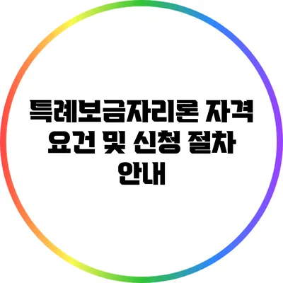 특례보금자리론: 자격 요건 및 신청 절차 안내
