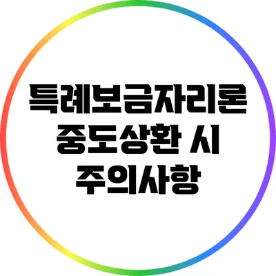 특례보금자리론 중도상환 시 주의사항