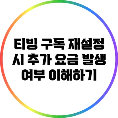 티빙 구독 재설정 시 추가 요금 발생 여부 이해하기