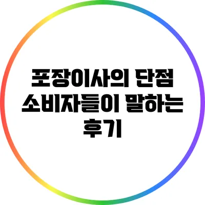 포장이사의 단점: 소비자들이 말하는 후기