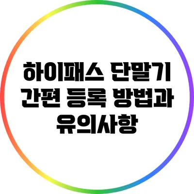 하이패스 단말기 간편 등록 방법과 유의사항