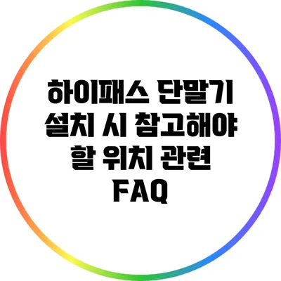 하이패스 단말기 설치 시 참고해야 할 위치 관련 FAQ