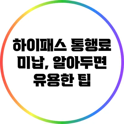 하이패스 통행료 미납, 알아두면 유용한 팁