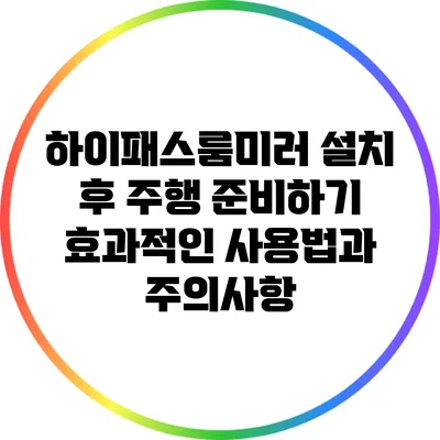 하이패스룸미러 설치 후 주행 준비하기: 효과적인 사용법과 주의사항