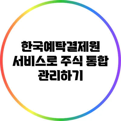 한국예탁결제원 서비스로 주식 통합 관리하기