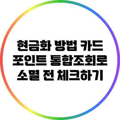 현금화 방법: 카드 포인트 통합조회로 소멸 전 체크하기