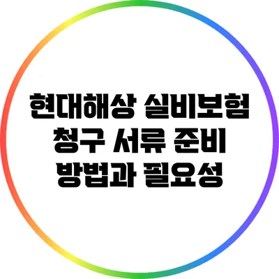 현대해상 실비보험 청구 서류 준비 방법과 필요성