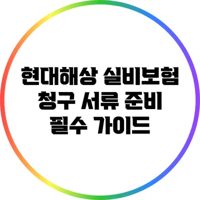 현대해상 실비보험 청구 서류 준비: 필수 가이드