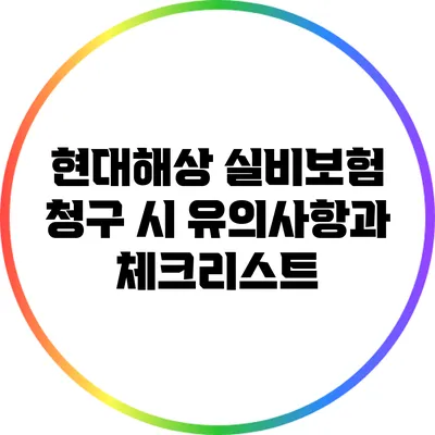 현대해상 실비보험 청구 시 유의사항과 체크리스트