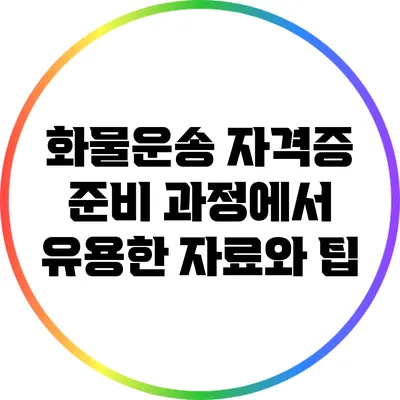 화물운송 자격증 준비 과정에서 유용한 자료와 팁