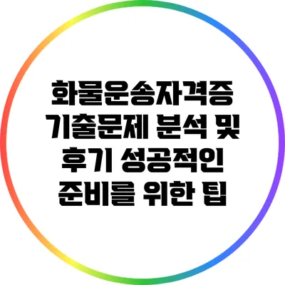 화물운송자격증 기출문제 분석 및 후기: 성공적인 준비를 위한 팁