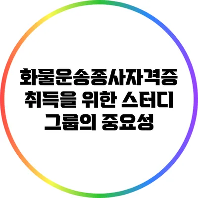 화물운송종사자격증 취득을 위한 스터디 그룹의 중요성