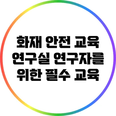 화재 안전 교육: 연구실 연구자를 위한 필수 교육
