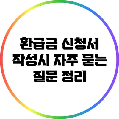 환급금 신청서 작성시 자주 묻는 질문 정리