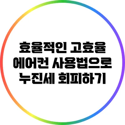 효율적인 고효율 에어컨 사용법으로 누진세 회피하기