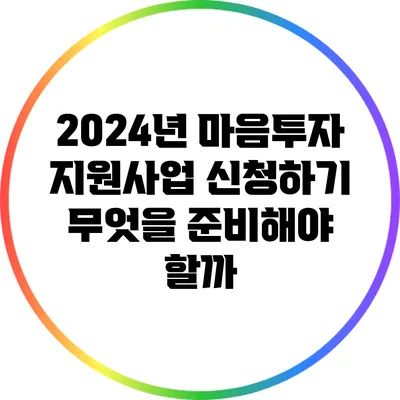 2024년 마음투자 지원사업 신청하기: 무엇을 준비해야 할까