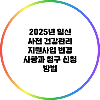 2025년 임신 사전 건강관리 지원사업 변경 사항과 청구 신청 방법