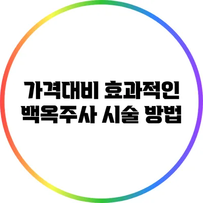 가격대비 효과적인 백옥주사 시술 방법