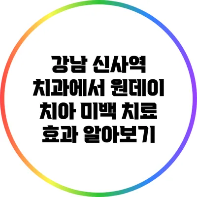 강남 신사역 치과에서 원데이 치아 미백 치료 효과 알아보기