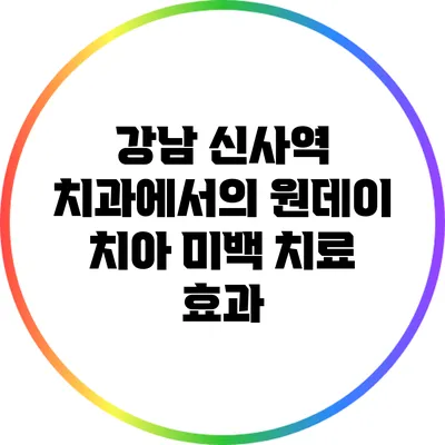 강남 신사역 치과에서의 원데이 치아 미백 치료 효과