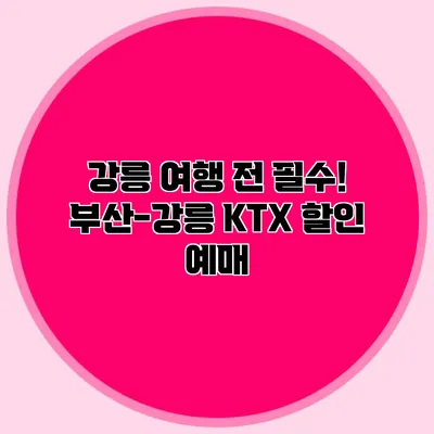 강릉 여행 전 필수! 부산-강릉 KTX 할인 예매