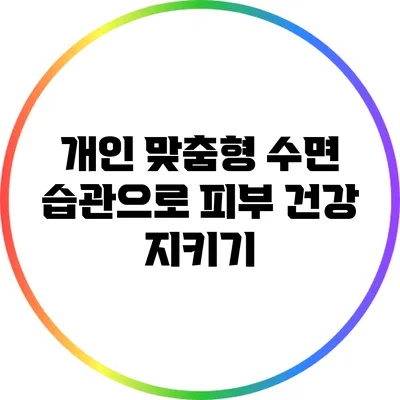 개인 맞춤형 수면 습관으로 피부 건강 지키기